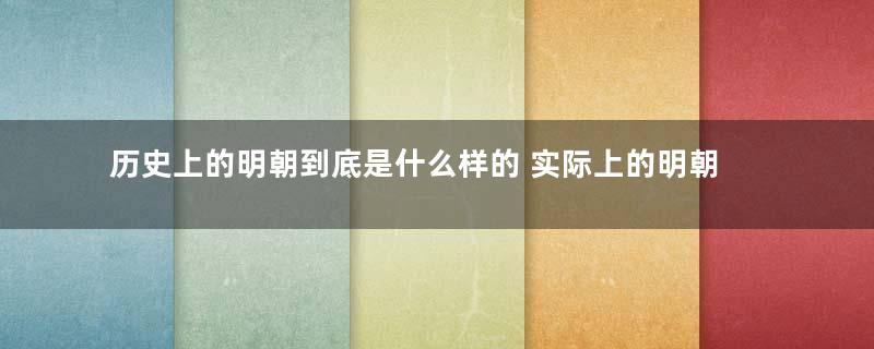 历史上的明朝到底是什么样的 实际上的明朝比南宋还强吗